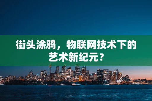 街头涂鸦，物联网技术下的艺术新纪元？